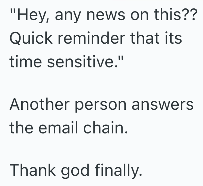 "Hey, any news on this?? Quick reminder that its time sensitive." Another person answers the email chain. Thank god finally.