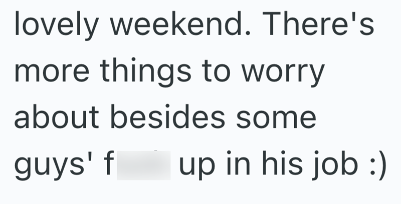 lovely weekend. There's more things to worry about besides some guys' fuck up in his job :)