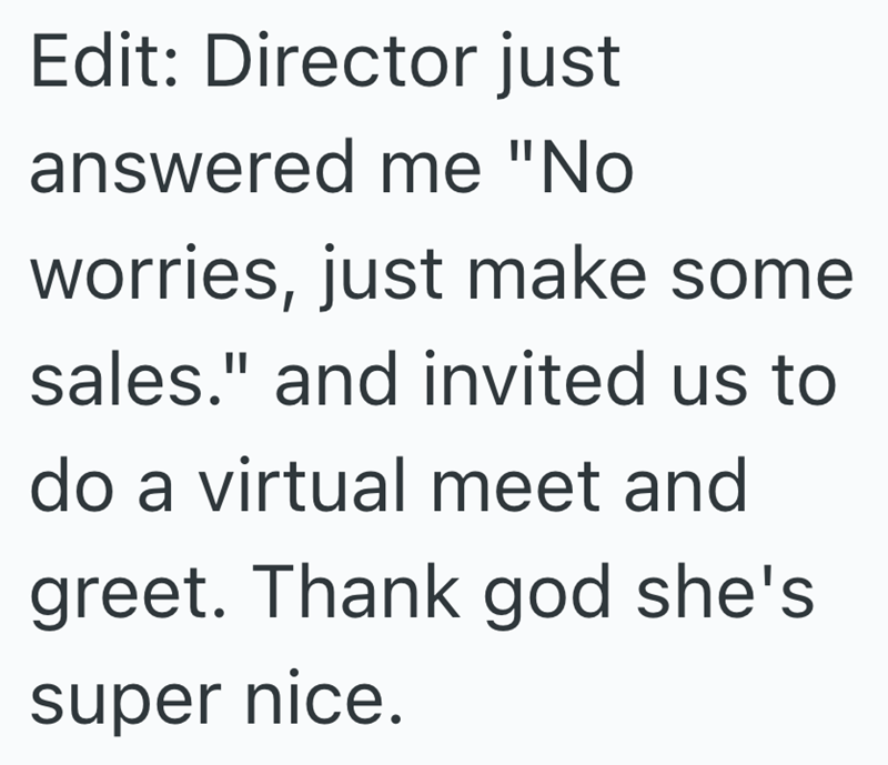 Edit: Director just answered me "No worries, just make some sales." and invited us to do a virtual meet and greet. Thank god she's super nice.