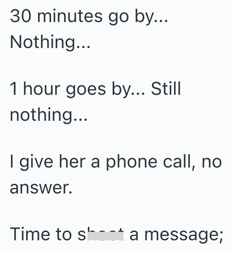 30 minutes go by... Nothing... 1 hour goes by... Still nothing... I give her a phone call, no answer. Time to shot a message;