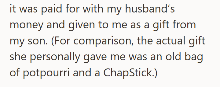 it was paid for with my husband's money and given to me as a gift from my son. (For comparison, the actual gift she personally gave me was an old bag of potpourri and a ChapStick.)