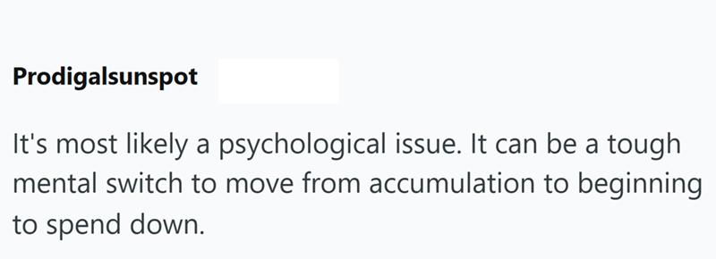 Prodigalsunspot It's most likely a psychological issue. It can be a tough mental switch to move from accumulation to beginning to spend down.