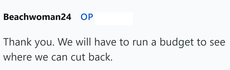 Beachwoman24 OP Thank you. We will have to run a budget to see where we can cut back.