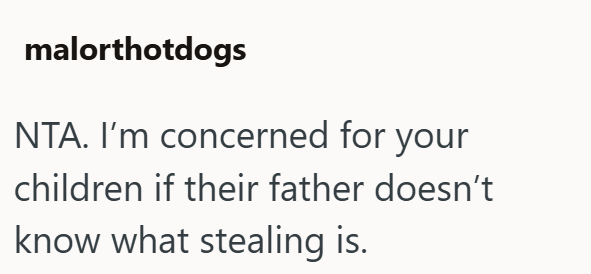 malorthotdogs NTA. I'm concerned for your children if their father doesn't know what stealing is.