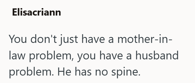 Elisacriann You don't just have a mother-in- law problem, you have a husband problem. He has no spine.