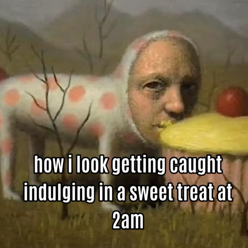 how i look getting caught indulging in a sweet treat at 2am