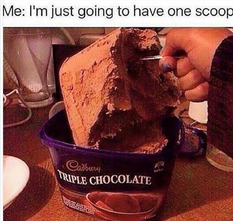Me: I'm just going to have one scoop Cadbury TRIPLE CHOCOLATE