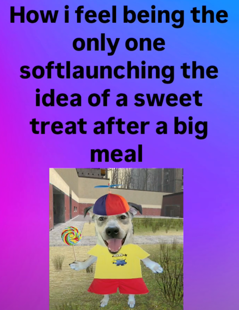 How i feel being the only one softlaunching the idea of a sweet treat after a big meal