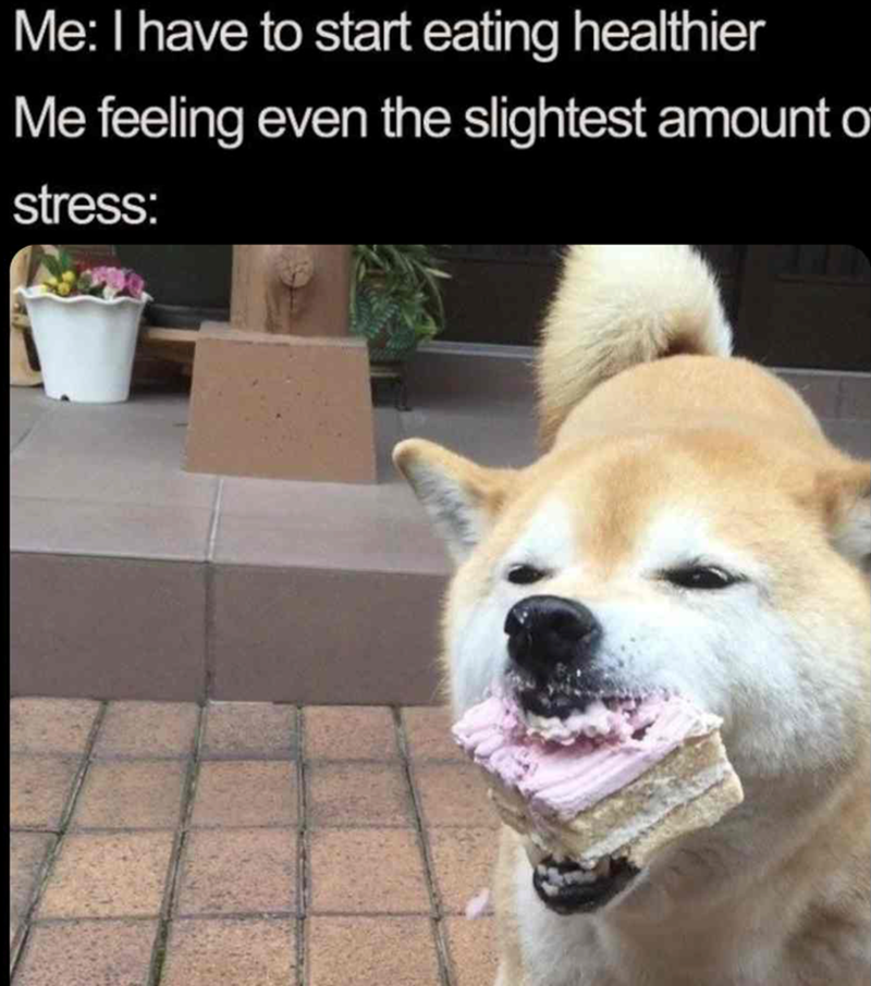 Me: I have to start eating healthier Me feeling even the slightest amount o stress: