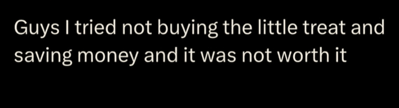 Guys I tried not buying the little treat and saving money and it was not worth it