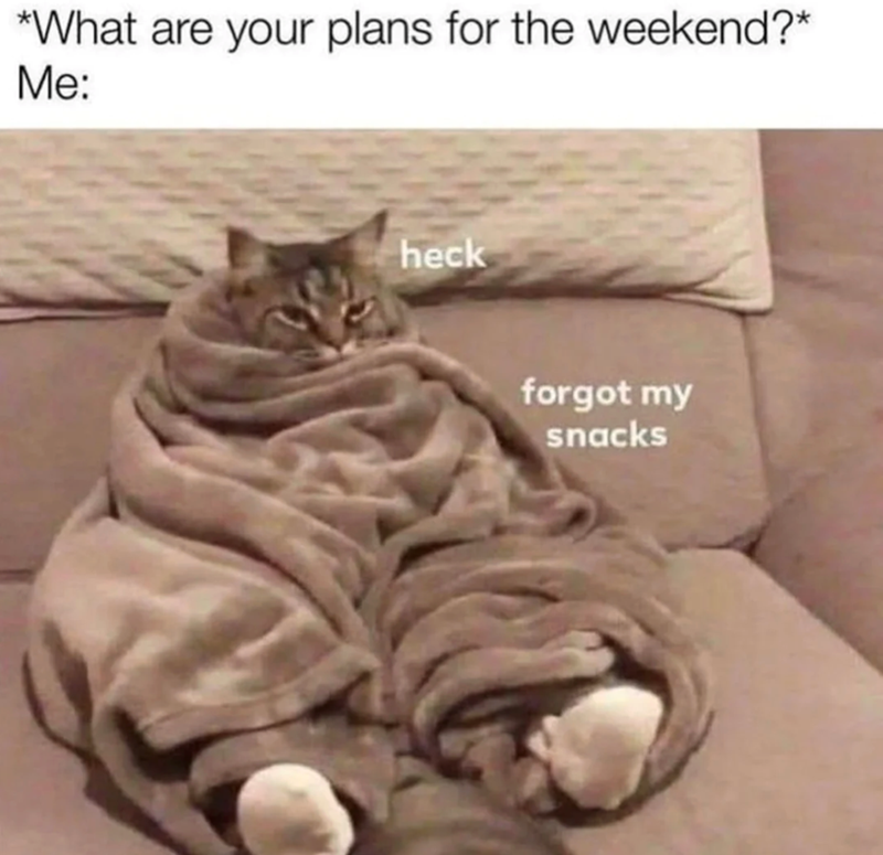 *What are your plans for the weekend?* Me: heck forgot my snacks