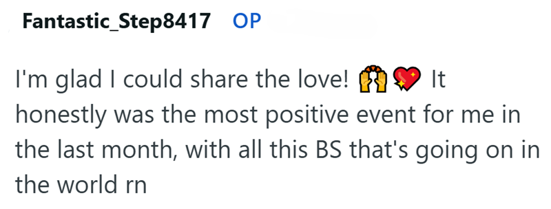 Fantastic_Step8417 OP I'm glad I could share the love! It honestly was the most positive event for me in the last month, with all this BS that's going on in the world rn