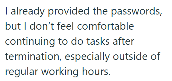 I already provided the passwords, but I don't feel comfortable continuing to do tasks after termination, especially outside of regular working hours.