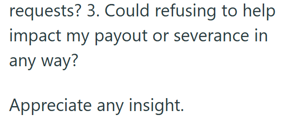 requests? 3. Could refusing to help impact my payout or severance in any way? Appreciate any insight.
