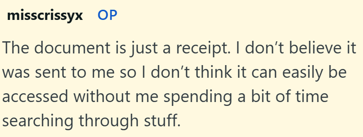misscrissyx OP The document is just a receipt. I don't believe it was sent to me so I don't think it can easily be accessed without me spending a bit of time searching through stuff.