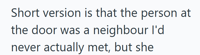 Short version is that the person at the door was a neighbour I'd never actually met, but she