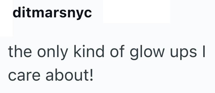 ditmarsnyc the only kind of glow ups I care about!