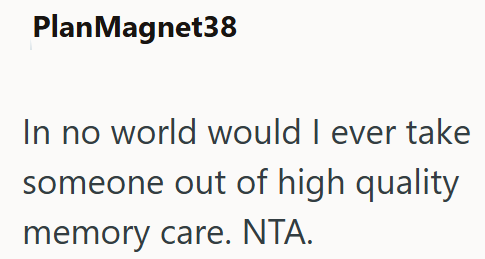 PlanMagnet38 In no world would I ever take someone out of high quality memory care. NTA.