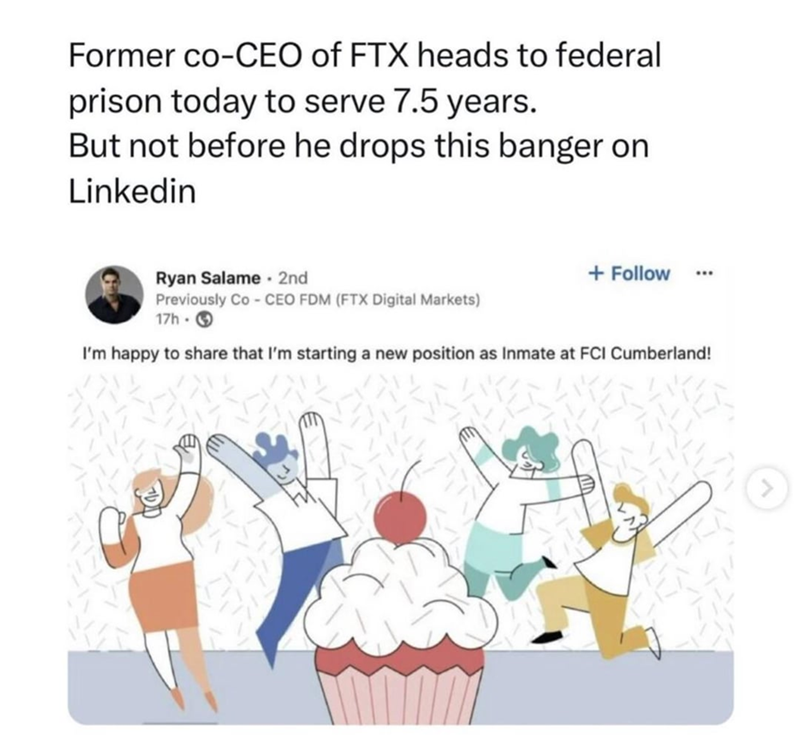 Former co-CEO of FTX heads to federal prison today to serve 7.5 years. But not before he drops this banger on Linkedin Ryan Salame 2nd Previously Co-CEO FDM (FTX Digital Markets) 17h- + Follow ... I'm happy to share that I'm starting a new position as Inmate at FCI Cumberland!