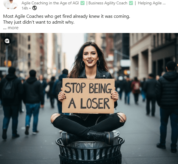 Agile Coaching in the Age of AGI | Business Agility Coach 14h - → Most Agile Coaches who get fired already knew it was coming. They just didn't want to admit why. ... more STOP BEING A LOSER | Helping Agile...