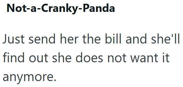 Not-a-Cranky-Panda Just send her the bill and she'll find out she does not want it anymore.