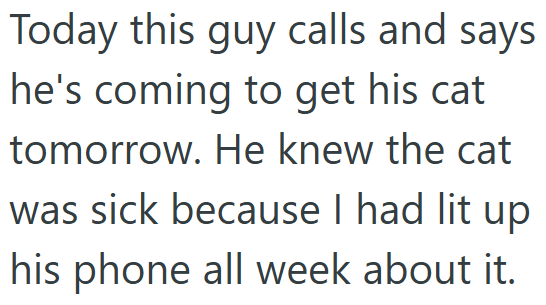 Today this guy calls and says he's coming to get his cat tomorrow. He knew the cat was sick because I had lit up his phone all week about it.