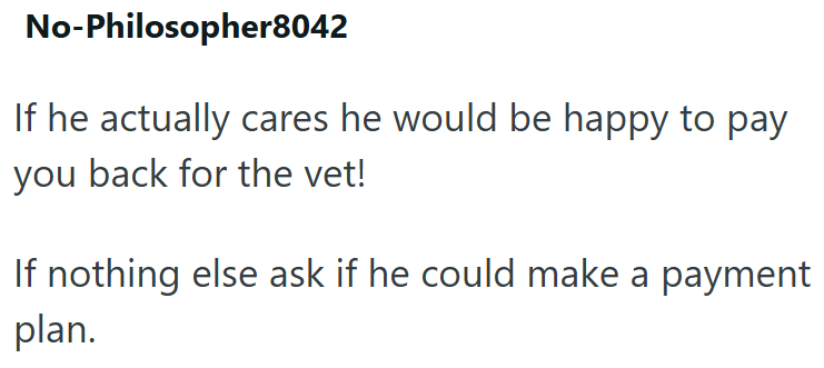 No-Philosopher8042 If he actually cares he would be happy to pay you back for the vet! If nothing else ask if he could make a payment plan.