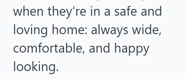 when they're in a safe and loving home: always wide, comfortable, and happy looking.