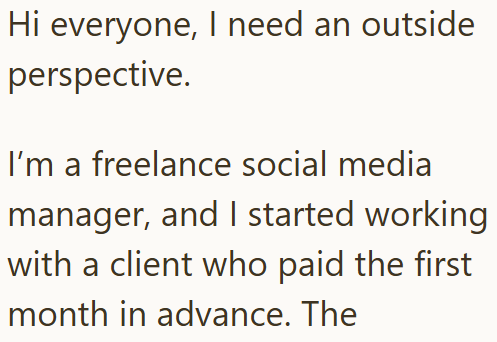 Hi everyone, I need an outside perspective. I'm a freelance social media manager, and I started working with a client who paid the first month in advance. The