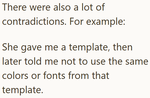 There were also a lot of contradictions. For example: She gave me a template, then later told me not to use the same colors or fonts from that template.