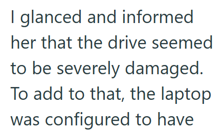I glanced and informed her that the drive seemed to be severely damaged. To add to that, the laptop was configured to have