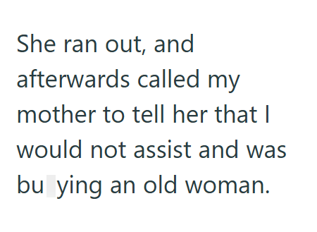 She ran out, and afterwards called my mother to tell her that I would not assist and was bu ying an old woman.