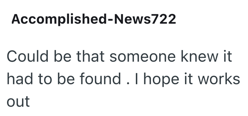 Accomplished-News722 Could be that someone knew it had to be found. I hope it works out