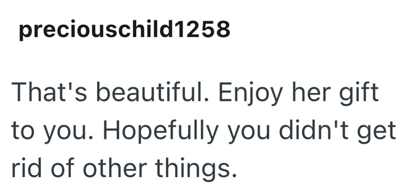 preciouschild1258 That's beautiful. Enjoy her gift to you. Hopefully you didn't get rid of other things.