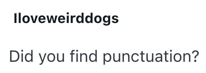 Iloveweirddogs Did you find punctuation?