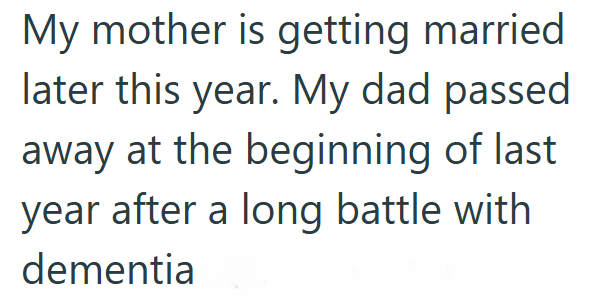 My mother is getting married later this year. My dad passed away at the beginning of last year after a long battle with dementia