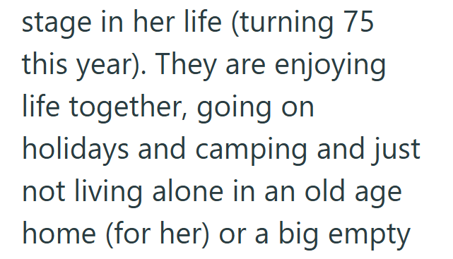 stage in her life (turning 75 this year). They are enjoying life together, going on holidays and camping and just not living alone in an old age home (for her) or a big empty