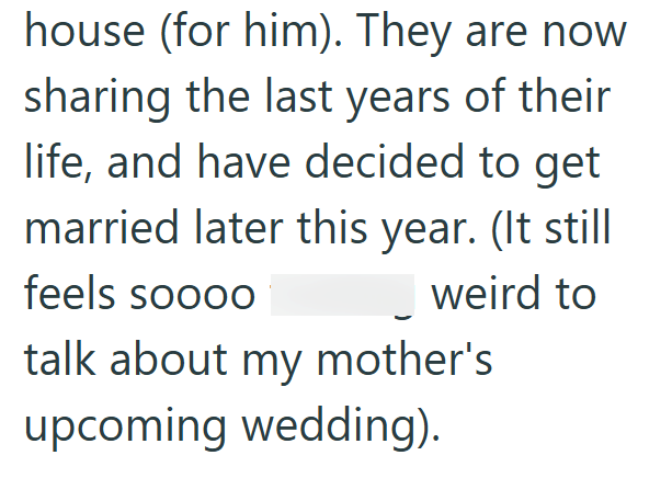house (for him). They are now sharing the last years of their life, and have decided to get married later this year. (It still feels soooo weird to talk about my mother's upcoming wedding).