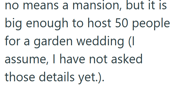 no means a mansion, but it is big enough to host 50 people for a garden wedding (I assume, I have not asked those details yet.).