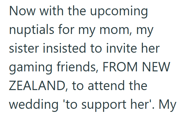 Now with the upcoming nuptials for my mom, my sister insisted to invite her gaming friends, FROM NEW ZEALAND, to attend the wedding 'to support her'. My