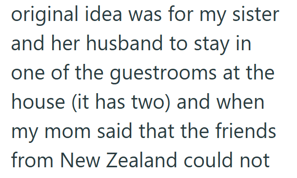original idea was for my sister and her husband to stay in one of the guestrooms at the house (it has two) and when my mom said that the friends from New Zealand could not