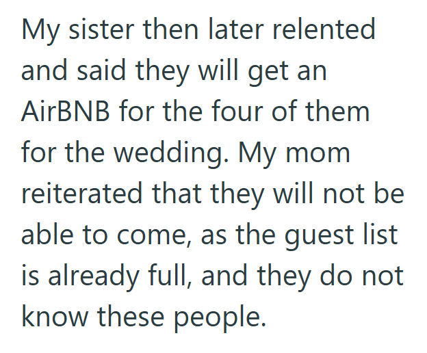 My sister then later relented and said they will get an AirBNB for the four of them for the wedding. My mom reiterated that they will not be able to come, as the guest list is already full, and they do not know these people.