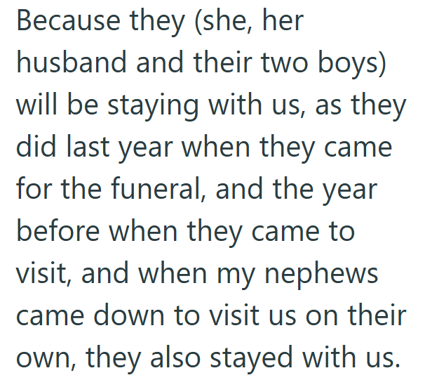 Because they (she, her husband and their two boys) will be staying with us, as they did last year when they came for the funeral, and the year before when they came to visit, and when my nephews came down to visit us on their own, they also stayed with us.