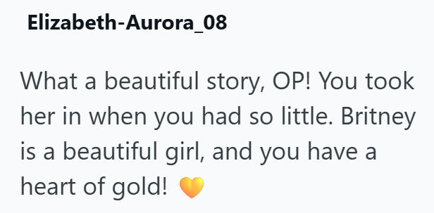 Elizabeth-Aurora_08 What a beautiful story, OP! You took her in when you had so little. Britney is a beautiful girl, and you have a heart of gold!