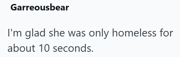 Garreousbear I'm glad she was only homeless for about 10 seconds.