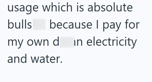 usage which is absolute bulls because I pay for my own din electricity and water.
