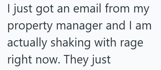I just got an email from my property manager and I am actually shaking with rage right now. They just