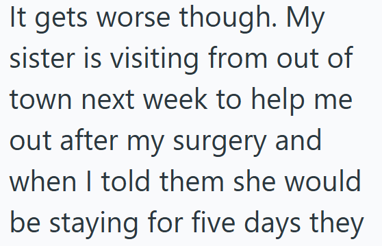 It gets worse though. My sister is visiting from out of town next week to help me out after my surgery and when I told them she would be staying for five days they