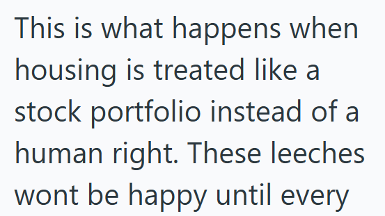 This is what happens when housing is treated like a stock portfolio instead of a human right. These leeches wont be happy until every