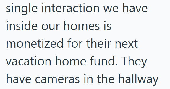 single interaction we have inside our homes is monetized for their next vacation home fund. They have cameras in the hallway